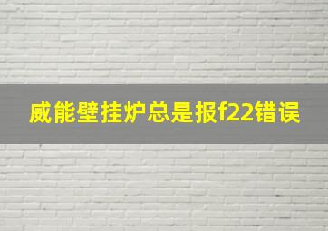 威能壁挂炉总是报f22错误