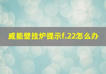 威能壁挂炉提示f.22怎么办