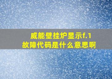 威能壁挂炉显示f.1故障代码是什么意思啊