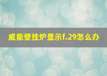 威能壁挂炉显示f.29怎么办