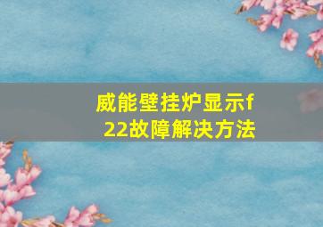 威能壁挂炉显示f22故障解决方法