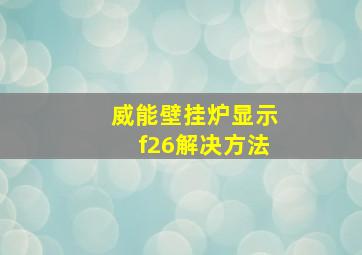 威能壁挂炉显示f26解决方法