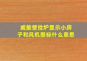 威能壁挂炉显示小房子和风机图标什么意思