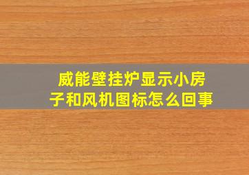 威能壁挂炉显示小房子和风机图标怎么回事