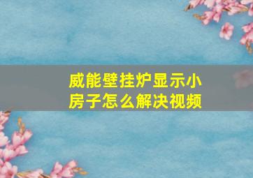 威能壁挂炉显示小房子怎么解决视频