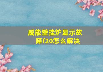 威能壁挂炉显示故障f20怎么解决