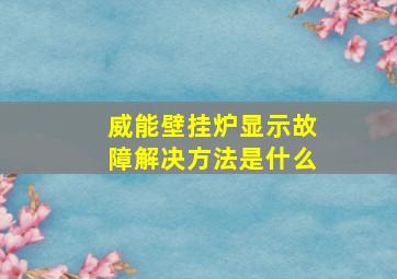 威能壁挂炉显示故障解决方法是什么