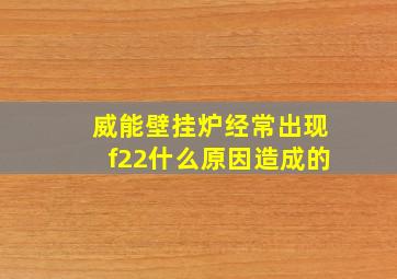 威能壁挂炉经常出现f22什么原因造成的