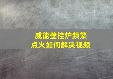 威能壁挂炉频繁点火如何解决视频