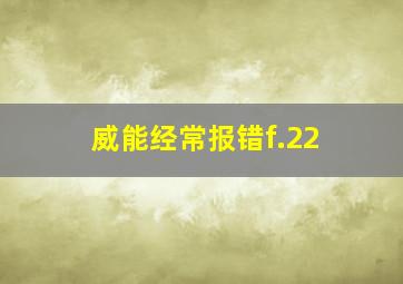 威能经常报错f.22