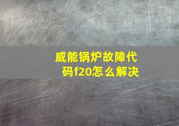 威能锅炉故障代码f20怎么解决