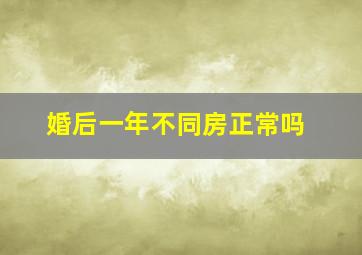 婚后一年不同房正常吗