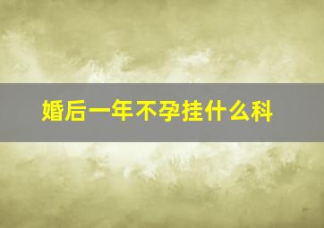 婚后一年不孕挂什么科