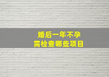 婚后一年不孕需检查哪些项目