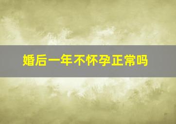 婚后一年不怀孕正常吗