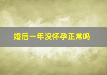 婚后一年没怀孕正常吗