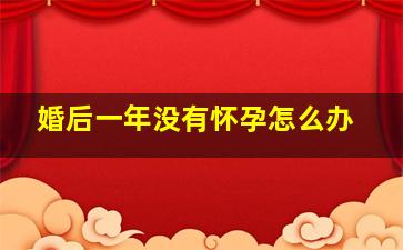 婚后一年没有怀孕怎么办