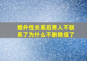 婚外性关系后男人不联系了为什么不删微信了