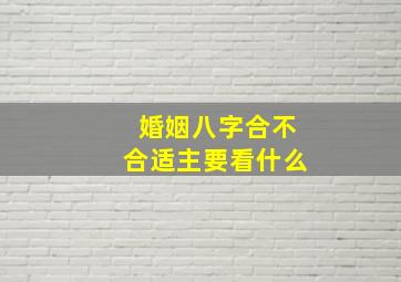 婚姻八字合不合适主要看什么