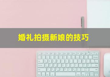 婚礼拍摄新娘的技巧