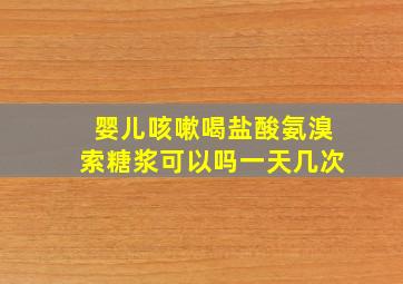 婴儿咳嗽喝盐酸氨溴索糖浆可以吗一天几次