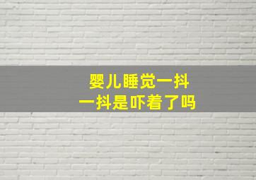 婴儿睡觉一抖一抖是吓着了吗