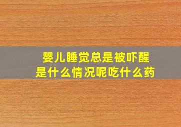 婴儿睡觉总是被吓醒是什么情况呢吃什么药