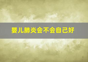 婴儿肺炎会不会自己好