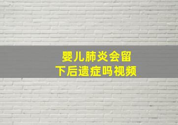 婴儿肺炎会留下后遗症吗视频