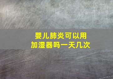 婴儿肺炎可以用加湿器吗一天几次