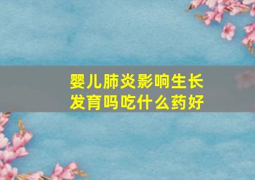 婴儿肺炎影响生长发育吗吃什么药好