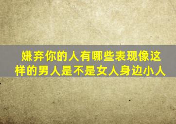 嫌弃你的人有哪些表现像这样的男人是不是女人身边小人