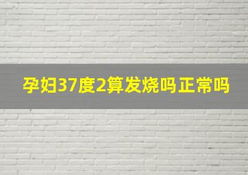 孕妇37度2算发烧吗正常吗