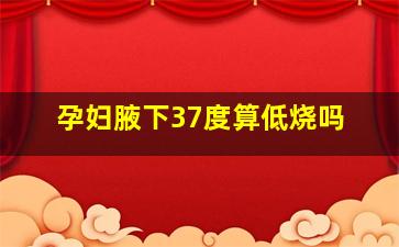 孕妇腋下37度算低烧吗