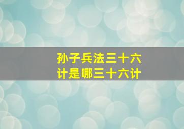 孙子兵法三十六计是哪三十六计