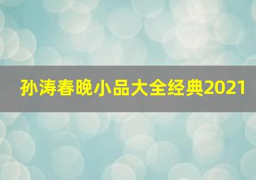 孙涛春晚小品大全经典2021