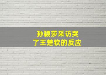 孙颖莎采访哭了王楚钦的反应