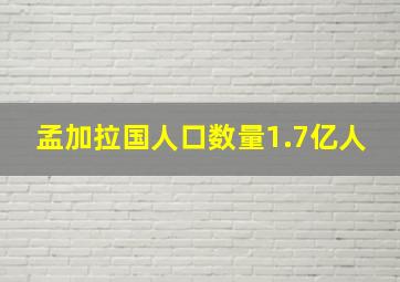 孟加拉国人口数量1.7亿人