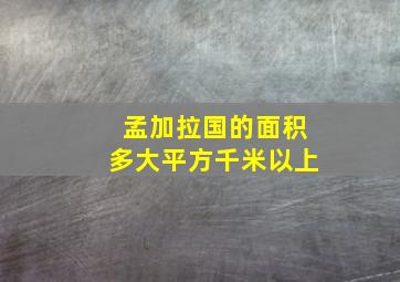 孟加拉国的面积多大平方千米以上