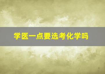 学医一点要选考化学吗