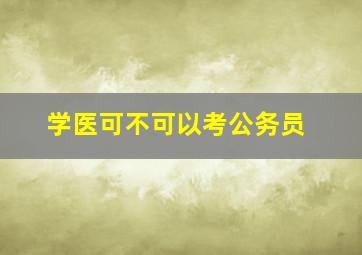 学医可不可以考公务员