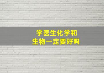 学医生化学和生物一定要好吗