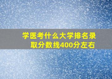 学医考什么大学排名录取分数线400分左右