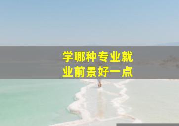 学哪种专业就业前景好一点