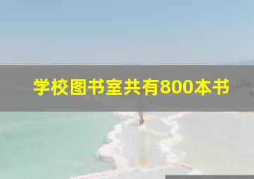 学校图书室共有800本书