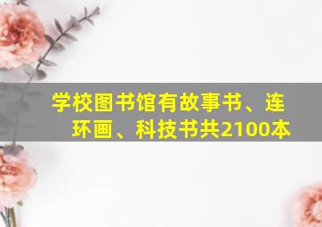 学校图书馆有故事书、连环画、科技书共2100本