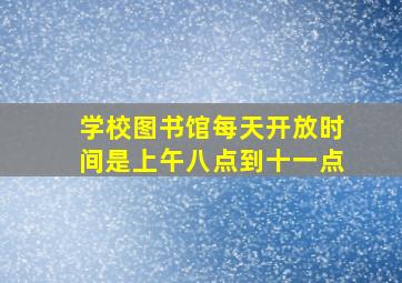 学校图书馆每天开放时间是上午八点到十一点