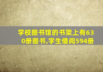 学校图书馆的书架上有630册图书,学生借阅594册