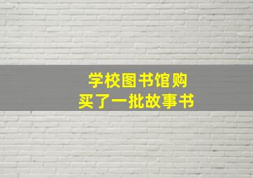 学校图书馆购买了一批故事书