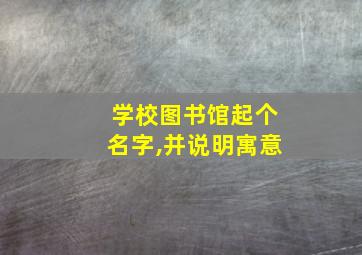 学校图书馆起个名字,并说明寓意